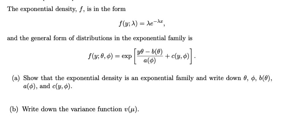 Solved The Exponential Density F Is In The Form F Y A Ae Ar And The General Form Of Distributions In The Exponential Family Is Y0 B 0 F Y 0 0 Exp Cly 9 A O Show