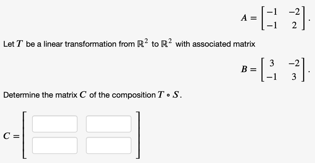 A = [?1 ?2; ?1 2]. Let T be a linear transformation from ?² to ?² with associated matrix B = [3 ?2; ?1 3]. Determine the matrix C of the composition T ? S. C =