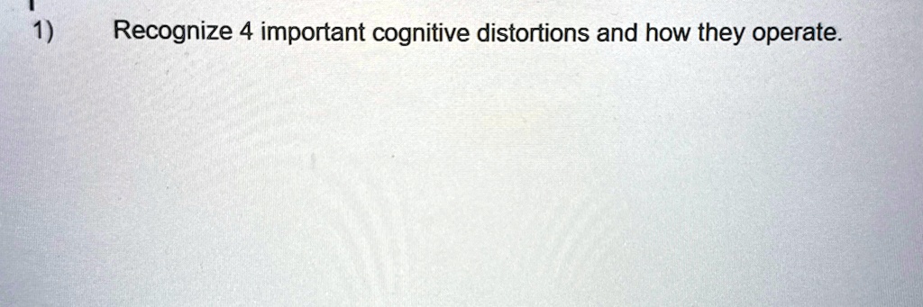 [GET ANSWER] 1) Recognize 4 important cognitive distortions and how ...