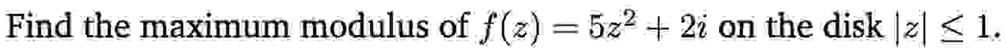 Find the maximum modulus of f(z) = 5z^2 + 2i on the disk |z| ≤ 1.