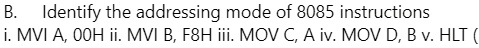 B. Identify the addressing mode of 8085 instructions
i. MVI A, 00H ii. MVI B, F8H iii. MOV C, A iv. MOV D, B v. HLT