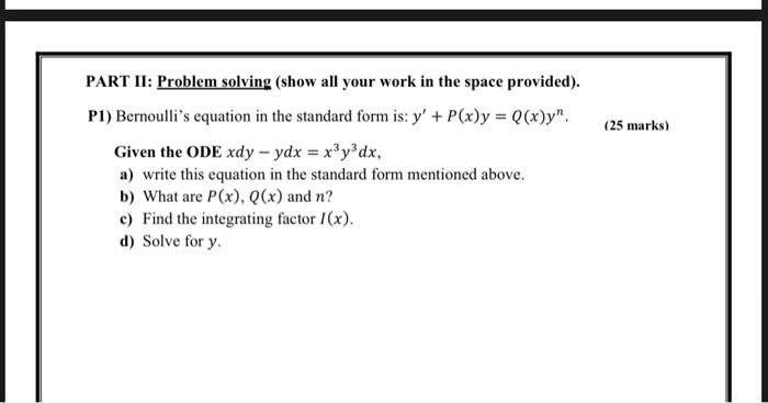 Solved Part I Proble Solwing Show All Your Work In The Space Provided Pi Bernoulli Equation In The Standard Form Is Y P X Y Q X Y 25 Marks Given The Ode Xdy Ydx