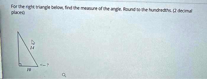 For the right triangle below, find the measure of the angle. Round to the hundredths. (2 decimal places)