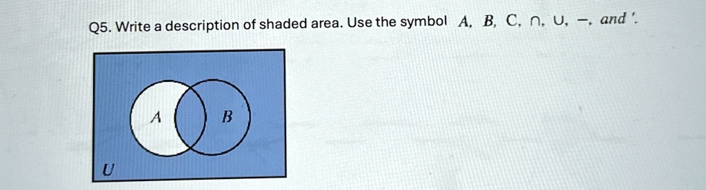 Q5. Write a description of shaded area. Use the symbol A, B, C, ∩, ∪, -, and '.