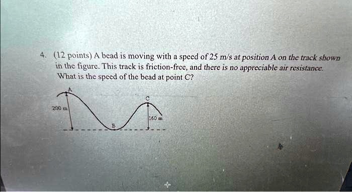 Friction Bead Problem 4. (12 points) A bead is moving with a speed of 25 m/s at position A on ...