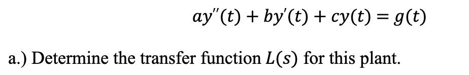 ay”(t) + by'(t) + cy(t) = g(t)
a.) Determine the transfer function L(s) for this plant.