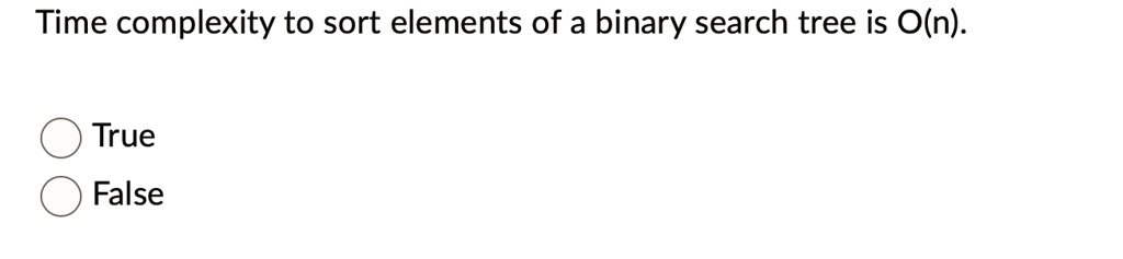 Time complexity to sort elements of a binary search tree is O(n). True ...