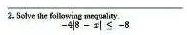 2. Solve the following inequality.
-4|8 - x| < -8