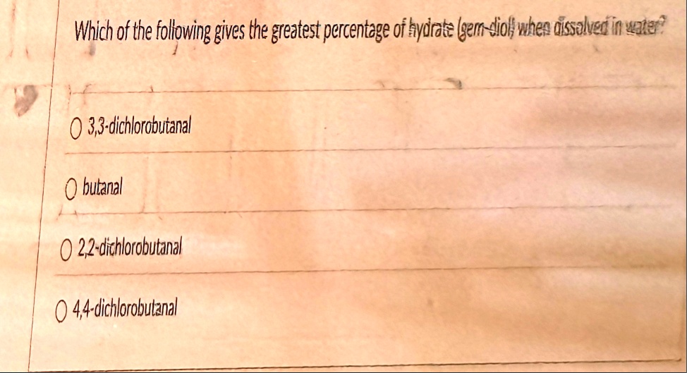 which of the following gives the greatest percentage of hydrate gem diol when dissolved in water o 33 dichlorobutanal o butanal o 22 dichlorobutanal o 44 dichlorobutanal 14539