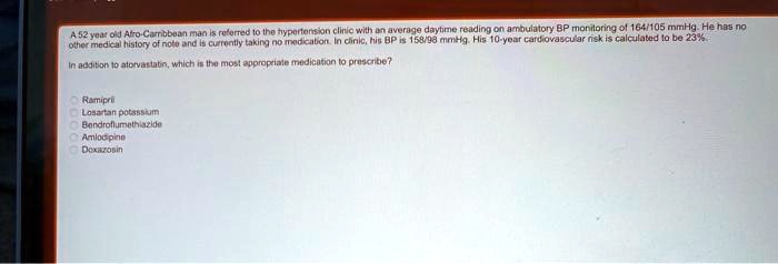 A 52 year old Afro-Carribbean man is referred to the hypertension clinic with an average daytime reading on ambulatory BP monitoring of 164/105 mmHg. He has no other medical history of note and is currently taking no medication. In clinic, his BP is 158/98 mmHg. His 10-year cardiovascular risk is calculated to be 23%.
In addition to atorvastatin, which is the most appropriate medication to prescribe?
Ramipril
Losartan potassium
Bendroflumethiazide
Amlodipine
Doxazosin