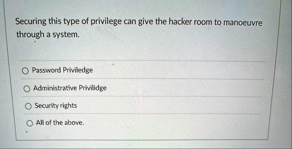 securing this type of privilege can give the hacker room to manoeuvre through a system password priviledge administrative privilidge security rights all of the above 63045