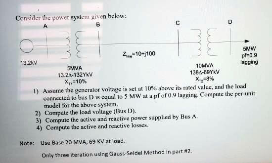 SOLVED: Consider the power system given below: A B C D 5 MW pf=0.9 ...