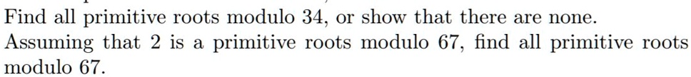 Find all primitive roots modulo 34, or show that there are none. Assuming that 2 is a primitive roots modulo 67, find all primitive roots modulo 67.
