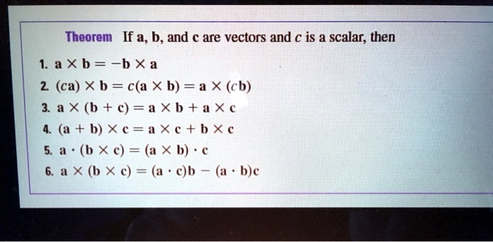 Theorem If a, b, and c are vectors and c is a scalar, then
1. a !! b = -b !! a
2. (ca) !! b = c(a !! b) = a !! (cb)
3. a !! (b + c) = a !! b + a !! c
4. (a + b) !! c = a !! c + b !! c
5. a !! (b !! c) = (a !! b) !! c
6. a !! (b !! c) = (a !! c)b - (a !! b)c