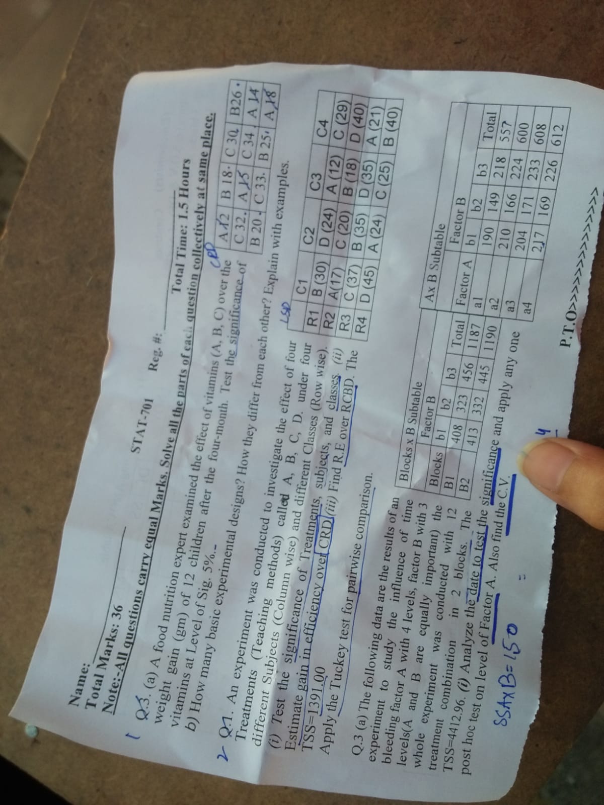 Name:
Total Marks: 36
Note:-All questions carry equal
Total Time: 1.5 Hours
(Q.S. (a) A food nutrition expert exant Marks. Solve all the parts of eaci. question collectively at same place.

Weight gain (gm) of 12 children examined the effect of vitamins ( A, B, C ) over the vitamins at Level of Sig. 5 %.-
b) How many basic experiment after the four-month. Test the significance of

A12     B 18 ·     C 30     B26. 

C 32.     A 15     C 34     A 14 

B 20     C 33.     B 25 ·     A 18 


2. Q.1. An experiment was conducted to ins? How they differ from each of designs? Treatments (Teaching methods) called investigate the effect of four different Subjects (Column wise) called A, B, C, D. under four
(i) Test the significance of Treatments, subjects, and classes. (ii) Estimate gain in efficiency over CRD (iii) Fibjects, and classes. (ii)
Apply the Tuckey test for pair Q. 3 (a) The following data are the results of an experiment to study the influence of time experiment to study the influence of time bleeding factor A with 4 levels, factor B with 3 levels A factor A with 4 levels, factor B with 3 lest B are equally important) the whole experiment was conducted with the 12 treatment combination in 2 blocks. The S S A × B=150. Also find the C.V.
δ S A × B=150=
P.T.O →>→>→>>>>>>