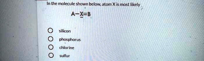 In the molecule shown below, atom X is most likely
A-X=B
silicon
phosphorus
chlorine
sulfur