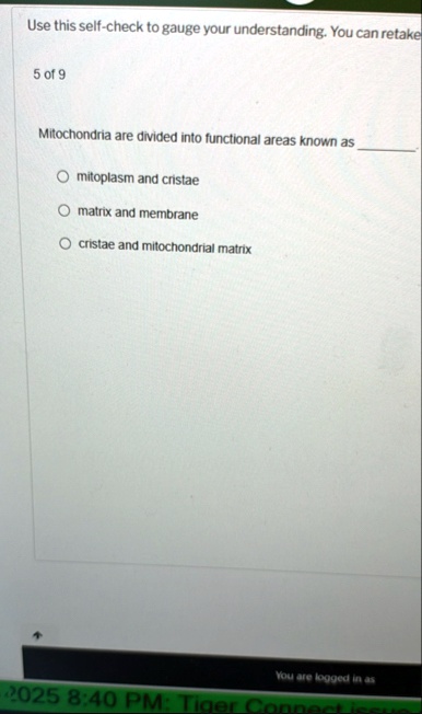 use this self check to gauge your understanding you can retake 5 of 9 mitochondria are divided into functional areas known as mitoplasm and cristae matrix and membrane cristae and mitochondr 61782