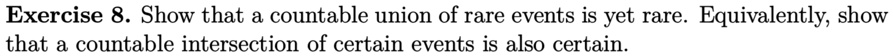 Exercise 8. Show that a countable union of rare events is yet rare. Equivalently, show that a countable intersection of certain events is also certain.