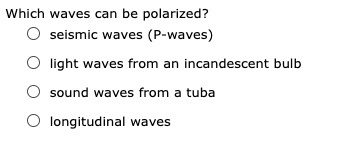Which waves can be polarized?
seismic waves (P-waves)
light waves from an incandescent bulb
sound waves from a tuba
longitudinal waves