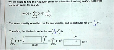 we are asked to find the maclaurin series for a function involving cosx recall the maclaurin series for cosx cosx sumn0infty 1n fracx2n2n the same equality would be true for any variable an 18735