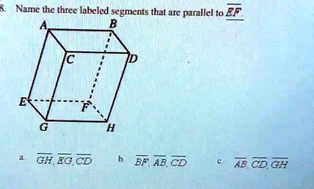 8. Name the three labeled segments that are parallel to EF
A
B
C
D
E
F
G
H
a. GH, EG, CD
b. BF, AB, CD
c. AB, CD, GH