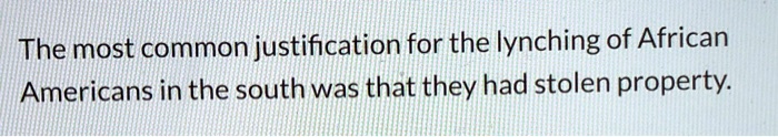 The most common justification for the lynching of African Americans in the south was that they had stolen property.
