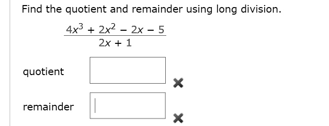 Find the quotient and remainder using long division.
(4x^3 + 2x^2 - 2x - 5) / (2x + 1)
quotient
remainder
