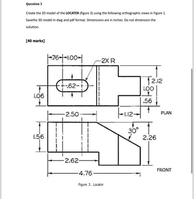 SOLVED: Question 3 Create the 3D model of the LOCATER (figure 3) using ...