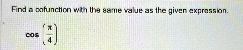 find a cofunction with the same value as the given expression cospi 4 find a cofunction with the same value as the given expression cos 79668