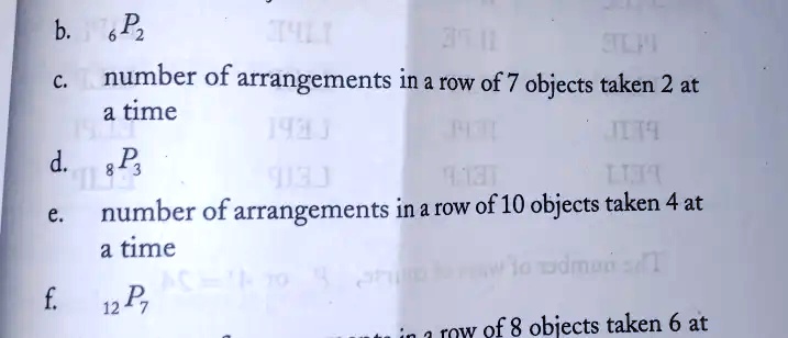 b. 6P2
c. number of arrangements in a row of 7 objects taken 2 at
a time
d. 8P3
e. number of arrangements in a row of 10 objects taken 4 at
a time
f. 12P7