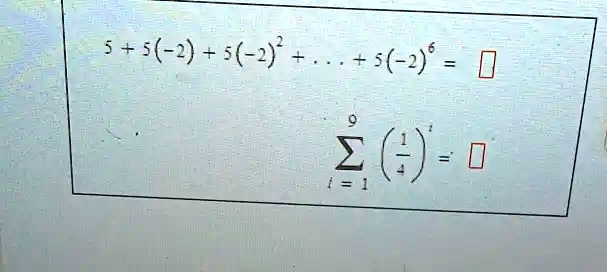 5 + 5(-2) + 5(-2)² + ... + 5(-2)? = 
∑i=1^9 ((1)/(4))^i =