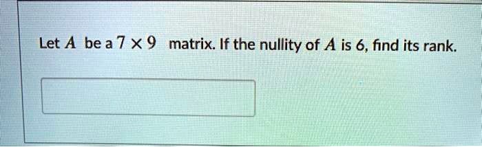 Let A be a 7 × 9 matrix. If the nullity of A is 6, find its rank.