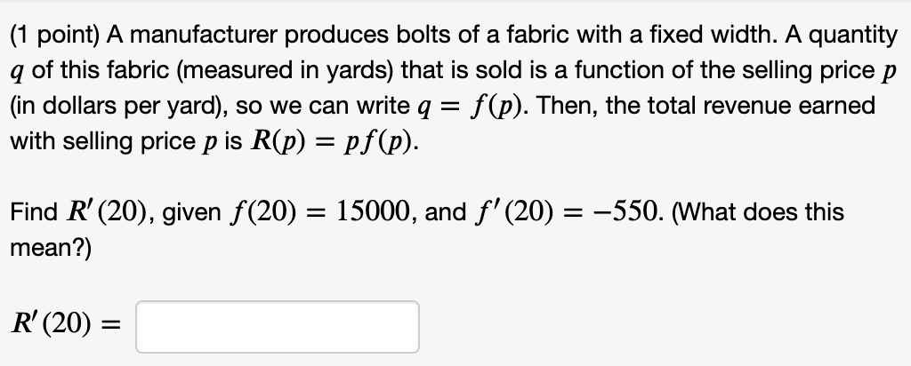 SOLVED: (1 point) A manufacturer produces bolts of a fabric with a fixed  width. A quantity q of this fabric (measured in yards) that is sold is a  function of the selling