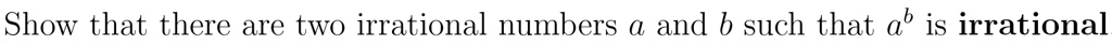 Show that there are two irrational numbers a and b such that a^b is irrational
