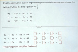 obtain an equivalent system by performing the stated elementary operation on the system multiply the third equation by frac15 9x 14y 10z 63 7x 6y 3z 63 5x 12y 11z 40 9x 14y 10z 63 7x 6y 3z 6 69552