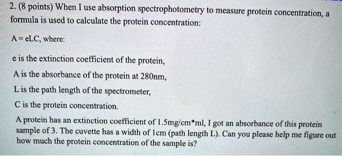 Solved 2 8 Points When Use Absorption Spectrophotometry To Measure Protein Concentration A Formula Is Used To Calculate The Protein Concentration A Elc Where E Is The Extinction Coefficient Of The Protein A