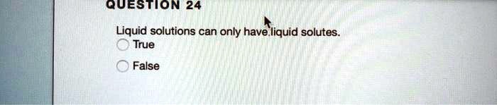 Liquid solutions can only have liquid solutes.
True
False