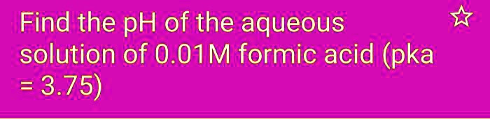 Find the pH of the aqueous solution of 0.01M formic acid (pka = 3.75)