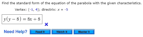 Find the standard form of the equation of the parabola with the given characteristics.
Vertex: (-1, 4); directrix: x = -5
y(y - 8) = 8x + 8