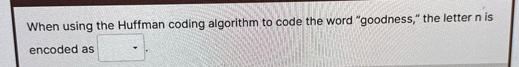 when using the huffman coding algorithm to code the word goodness the letter n is encoded as 94314