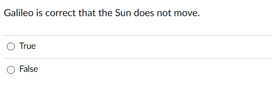 Galileo is correct that the Sun does not move.
True
False