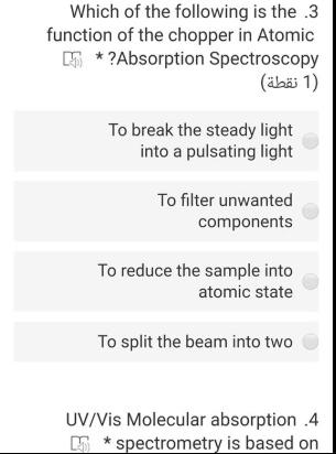 3. Which of the following is the function of the chopper in Atomic Absorption Spectroscopy?
To break the steady light into a pulsating light
To filter unwanted components
To reduce the sample into atomic state
To split the beam into two
4. UV/Vis Molecular absorption spectrometry is based on
