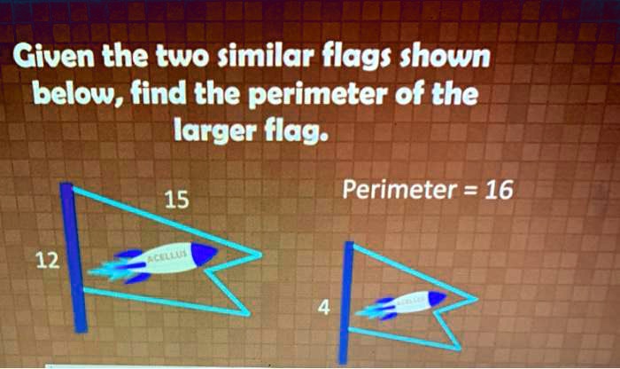 SOLVED: Given the two similar flags shown below, find the perimeter of ...