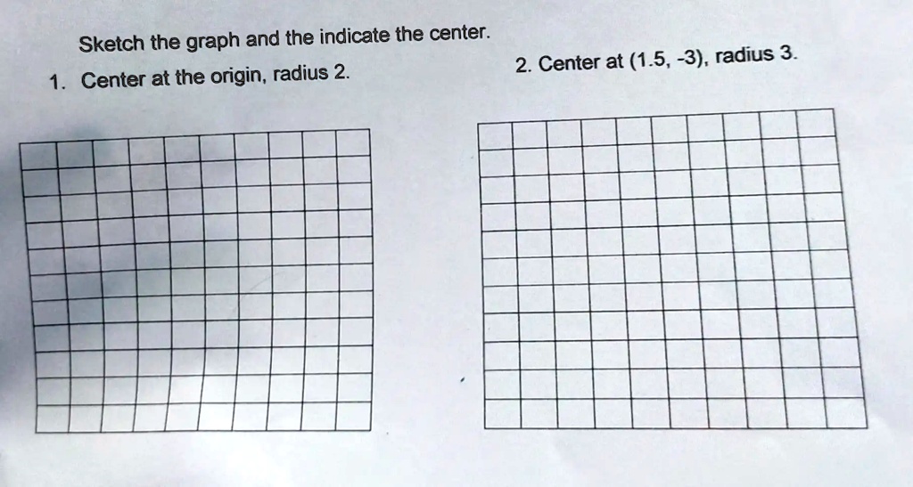 Sketch the graph and the indicate the center.
1. Center at the origin, radius 2.
2. Center at (1.5, -3), radius 3.