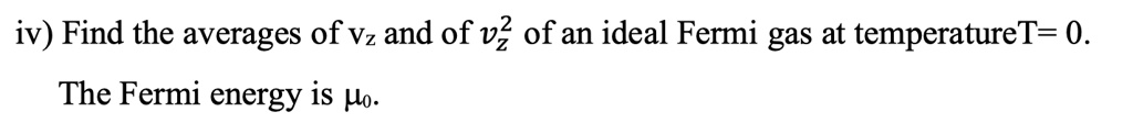 SOLVED: iv) Find the averages of Vz and of v2 of an ideal Fermi gas at ...