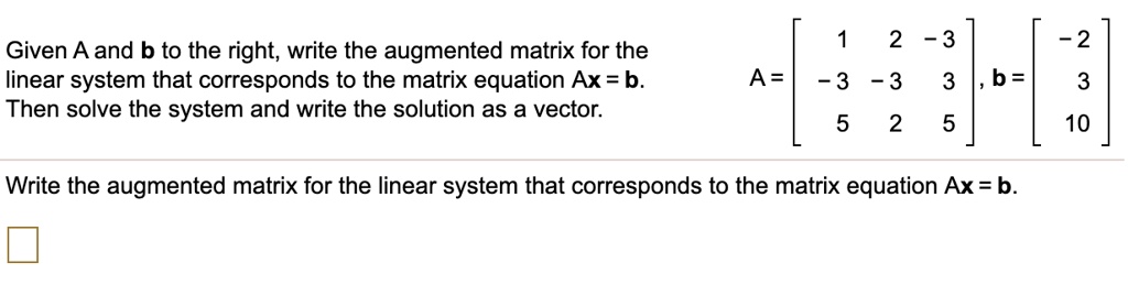 given a and b to the right write the augmented matrix for the linear ...