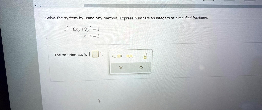 Solve the system by using any method. Express numbers as integers or simplified fractions.
x^2 - 6xy + 9y^2 = 1
x + y = 3
The solution set is   .
