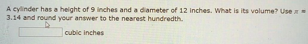 a cylinder has a height of 9 inches and a diameter of 12 inches what is its volume use i 314 and round your answer to the nearest hundredth cubic inches 00137