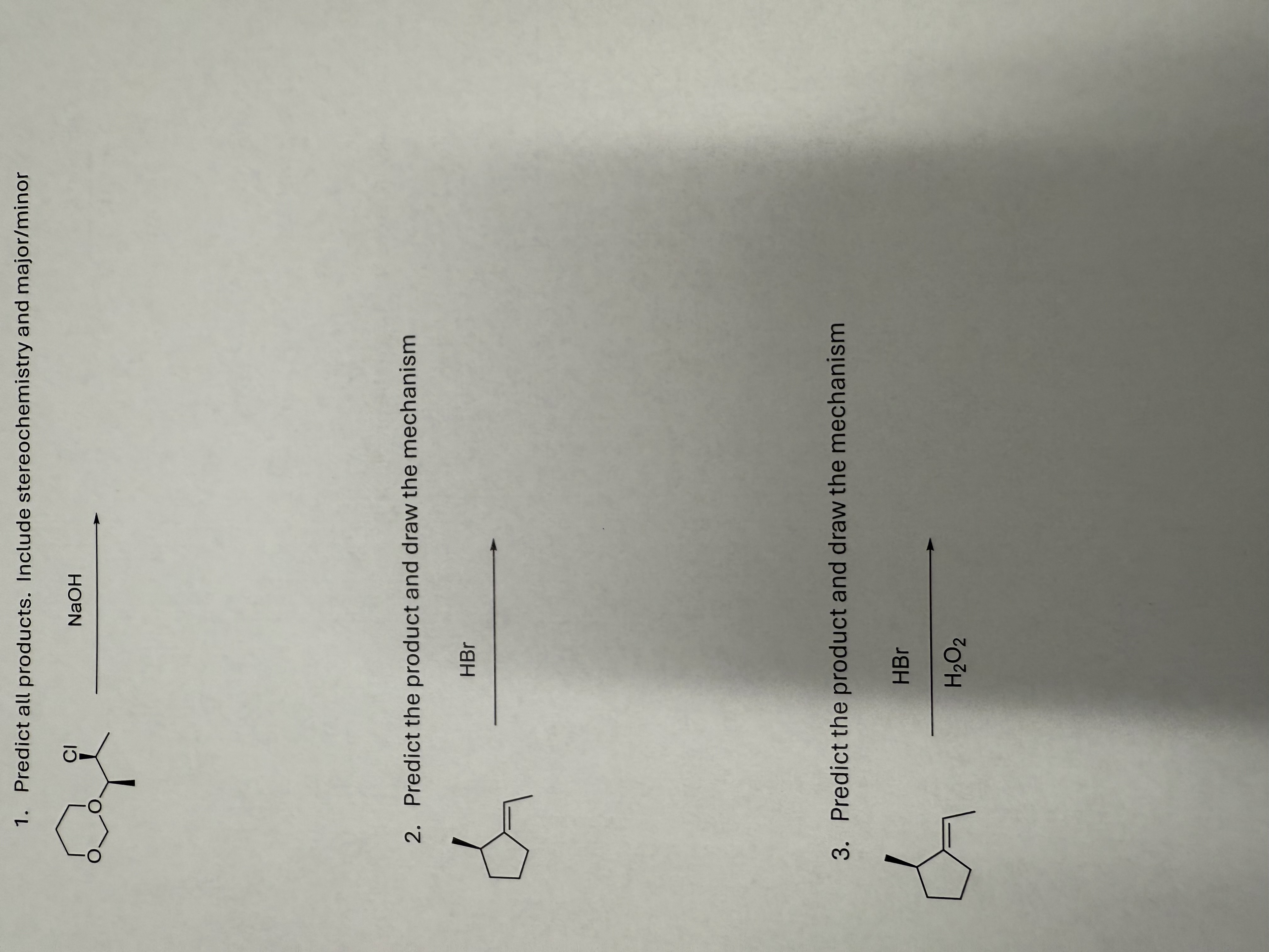 1. Predict all products. Include stereochemistry and major/minor
2. Predict the product and draw the mechanism
3. Predict the product and draw the mechanism
