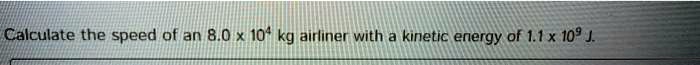 Calculate the speed of an 8.0 x 10? kg airliner with a kinetic energy of 1.1 x 10? J.